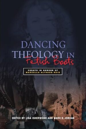 Dancing Theology in Fetish Boots: Essays in Honour of Marcella Althaus-Reid