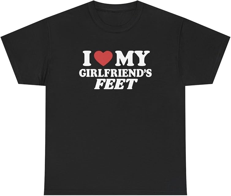 I Love My Girlfriend's Feet T Shirt Funny Inappropriate Foot Fetish Relationship Joke Gen Z Gift Tee
