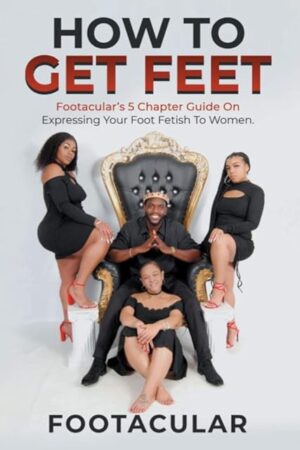How To Get Feet: Footaculars 5 Chapter Guide On Expressing Your Foot Fetish To Women