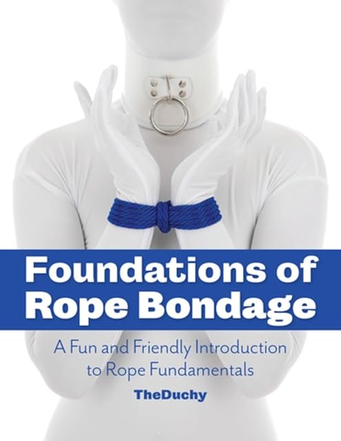 Foundations of Rope Bondage: A Fun and Friendly Introduction to Rope Fundamentals