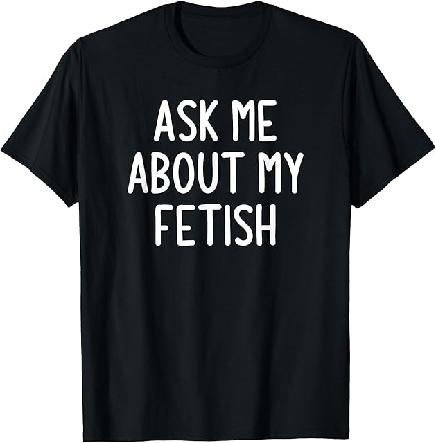 Ask Me About My Fetish, Funny, Jokes, Sarcastic T-Shirt