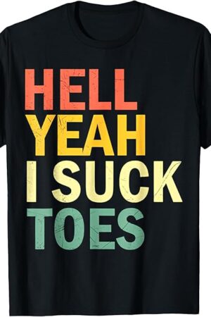 Funny Foot Fetish Sucking Toes Joke Hell Yeah I Suck Toes T-Shirt