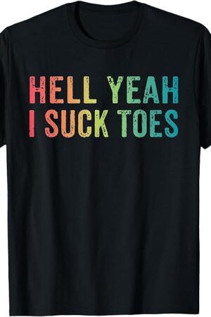 Funny Foot Fetish Sucking Toes Joke Hell Yeah I Suck Toes T-Shirt