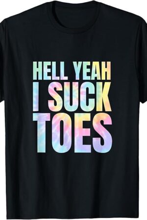 Funny Foot Fetish Sucking Toes Joke Hell Yeah I Suck Tie Dye T-Shirt