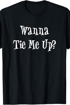 Wanna Tie Me Up Rope Fetish Saying Shirt T-Shirt