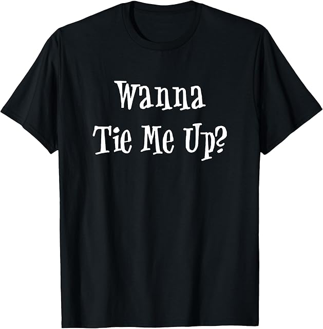Wanna Tie Me Up Rope Fetish Saying Shirt T-Shirt