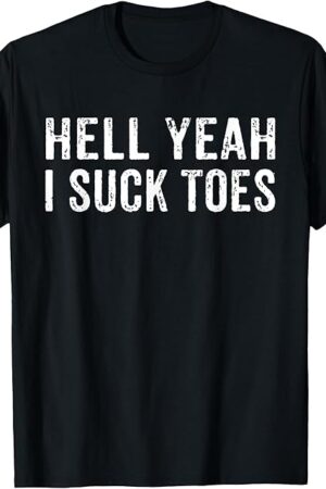Funny Foot Fetish Sucking Toes Joke Hell Yeah I Suck Toes T-Shirt