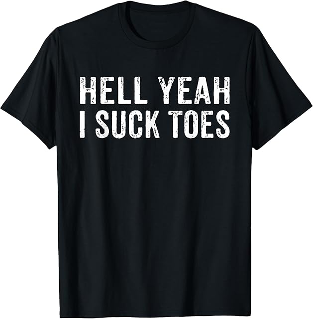Funny Foot Fetish Sucking Toes Joke Hell Yeah I Suck Toes T-Shirt