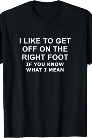 Funny Foot Fetish saying I like to get off on the right foot T-Shirt