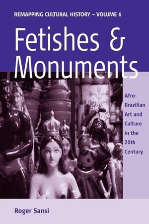Fetishes and Monuments: Afro-Brazilian Art and Culture in the 20<sup>th</sup> Century (Remapping Cultural History)