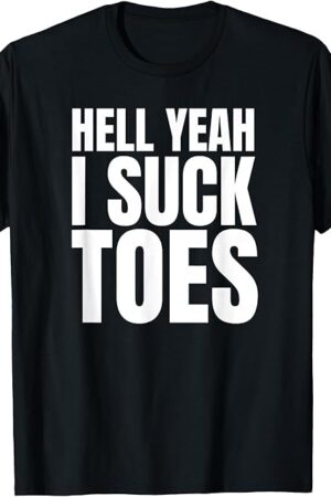 Funny Foot Fetish Sucking Toes Joke Hell Yeah I Suck Toes T-Shirt