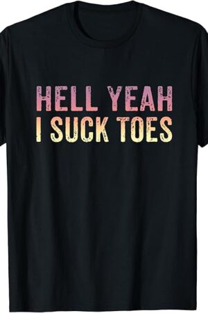 Funny Foot Fetish Sucking Toes Joke Hell Yeah I Suck Toes T-Shirt
