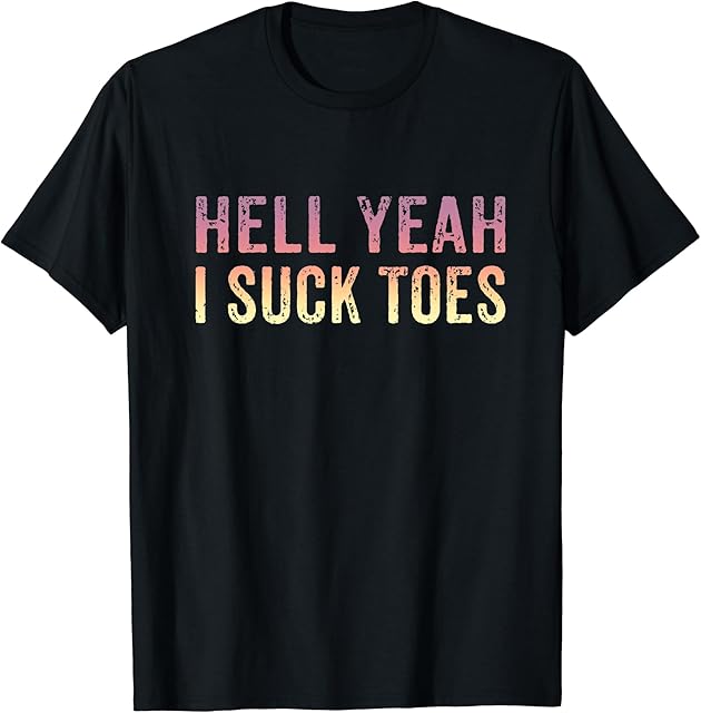 Funny Foot Fetish Sucking Toes Joke Hell Yeah I Suck Toes T-Shirt