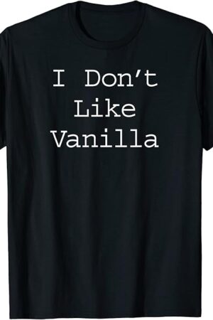 I Dont Like Vanilla Fetish T Shirt For Women and Men