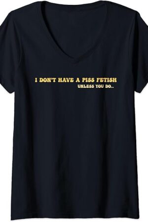 Womens I Don't Have A Piss Fetish Unless You Do.. V-Neck T-Shirt