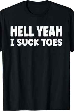 hell yeah i suck toes Funny Bold Statement sucking meme T-Shirt