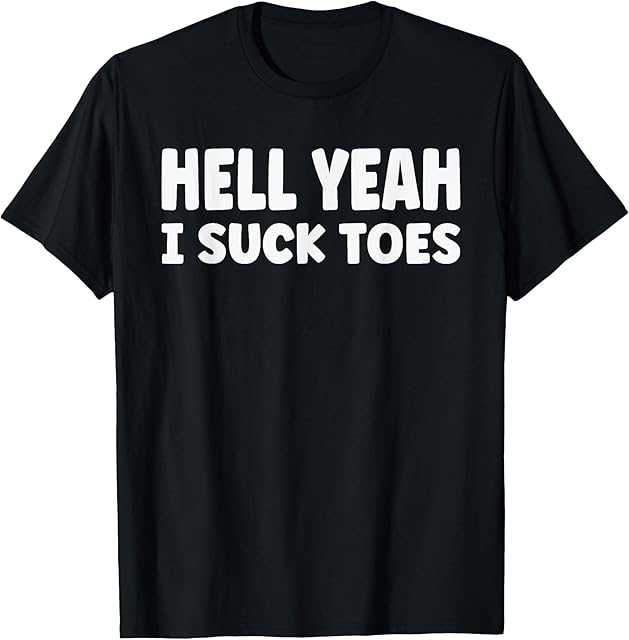 hell yeah i suck toes Funny Bold Statement sucking meme T-Shirt