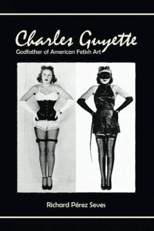 CHARLES GUYETTE: Godfather of American Fetish Art [*Cream Paper Edition*] (Vintage Fetish History, Irving Klaw, John Willie, Bettie Page)