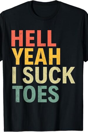 Hell Yeah I Suck Toes Funny Foot Fetish Adult Humor Tee T-Shirt
