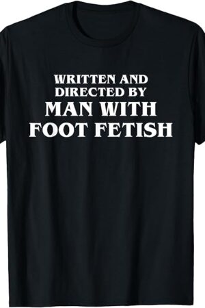 Written and Directed By Man With Foot Fetish Funny Film Kink T-Shirt