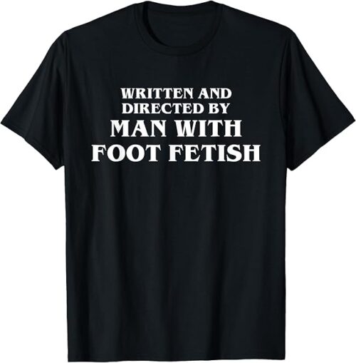 Written and Directed By Man With Foot Fetish Funny Film Kink T-Shirt