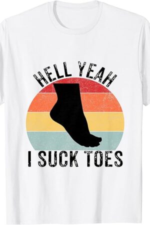 Funny Foot Fetish Sucking Toes Joke Hell Yeah I Suck Toes T-Shirt