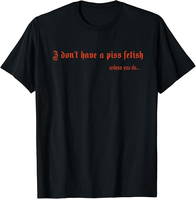 I don't have a piss fetish unless you do T-Shirt