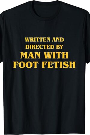 Written And Directed By Man With Foot Fetish Apparel T-Shirt