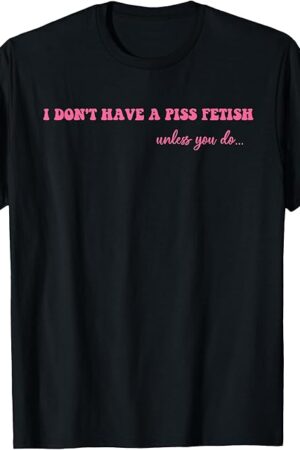 I Don't Have A Piss Fetish Unless You Do Hippie Pink T-Shirt