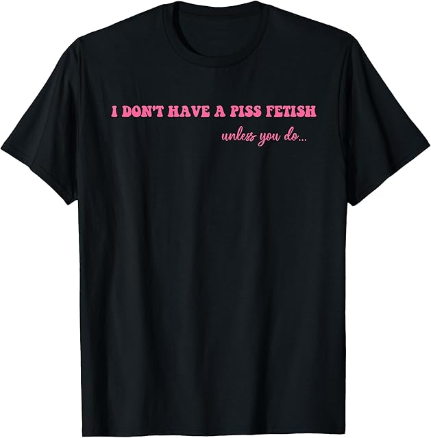 I Don't Have A Piss Fetish Unless You Do Hippie Pink T-Shirt