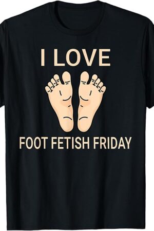 Funny I love Foot Fetish Friday Foot Fetishes Men Women T-Shirt