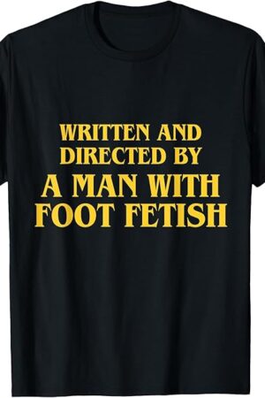 Funny Written And Directed By Man With Foot Fetish Quote T-Shirt