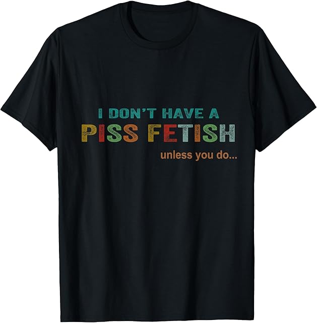 I Don't Have A Piss Fetish Unless You Do Funny Quote T-Shirt