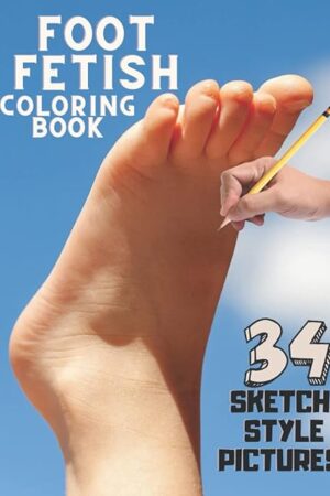 Foot Fetish Coloring Book 34 Sketch Style Pictures: For Those Who Love Feet. Foot Scenes to Which You Imagine The Circumstances