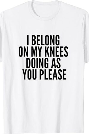 I Belong On My Knees BDSM Shirt Kinky DDLG Fetish Gay Shirt T-Shirt
