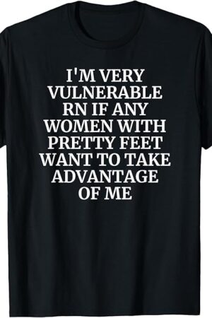I'm Very Vulnerable rn Funny Foot Fetish Pretty Foot Lover T-Shirt