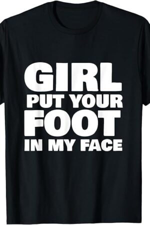 Foot Fetish Girl Put Your Foot In My Face Foot Fetishist T-Shirt
