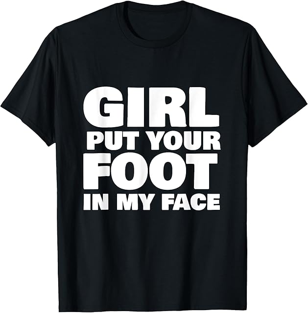 Foot Fetish Girl Put Your Foot In My Face Foot Fetishist T-Shirt