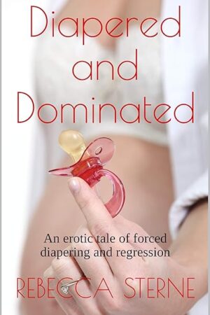 Diapered and Dominated: An erotic tale of forced diapering and regression