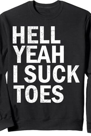 Hell Yeah I Suck Toes Funny Humor Foot Fetish Sucking Toes Sweatshirt