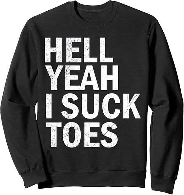Hell Yeah I Suck Toes Funny Humor Foot Fetish Sucking Toes Sweatshirt