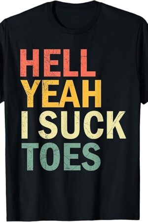 Funny Foot Fetish Sucking Toes Joke Hell Yeah I Suck Toes T-Shirt