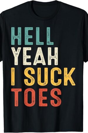 Funny Foot Fetish Sucking Toes Joke Hell Yeah I Suck Toes T-Shirt