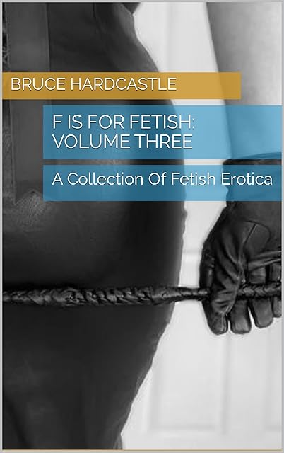 F Is For Fetish: Volume Three: A Collection Of Fetish Erotica