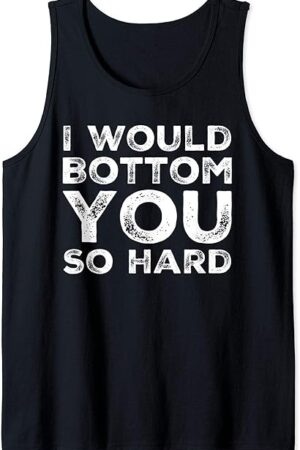 I Would Bottom You So Hard Gay Kink Fetish Sub Dom Sexy Tank Top