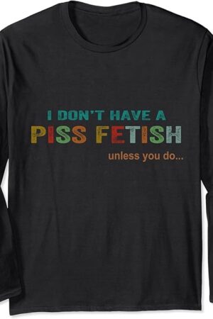 I Don't Have A Piss Fetish Unless You Do Funny Quote Long Sleeve T-Shirt