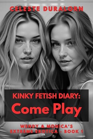 Kinky Fetish Diary: Come Play: (Wendy and Monica's Extreme Erotica - Book One)
