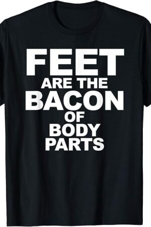 Feet are the Bacon of Body Parts Funny Foot Lover Fetish T-Shirt