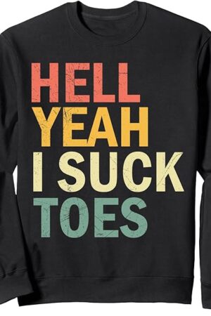 Funny Foot Fetish Sucking Toes Joke Hell Yeah I Suck Toes Sweatshirt