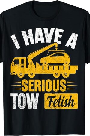 I Have a Serious Tow Fetish - Wrecker Tow Truck Driver Gifts T-Shirt